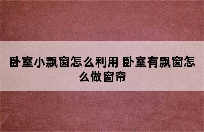 卧室小飘窗怎么利用 卧室有飘窗怎么做窗帘